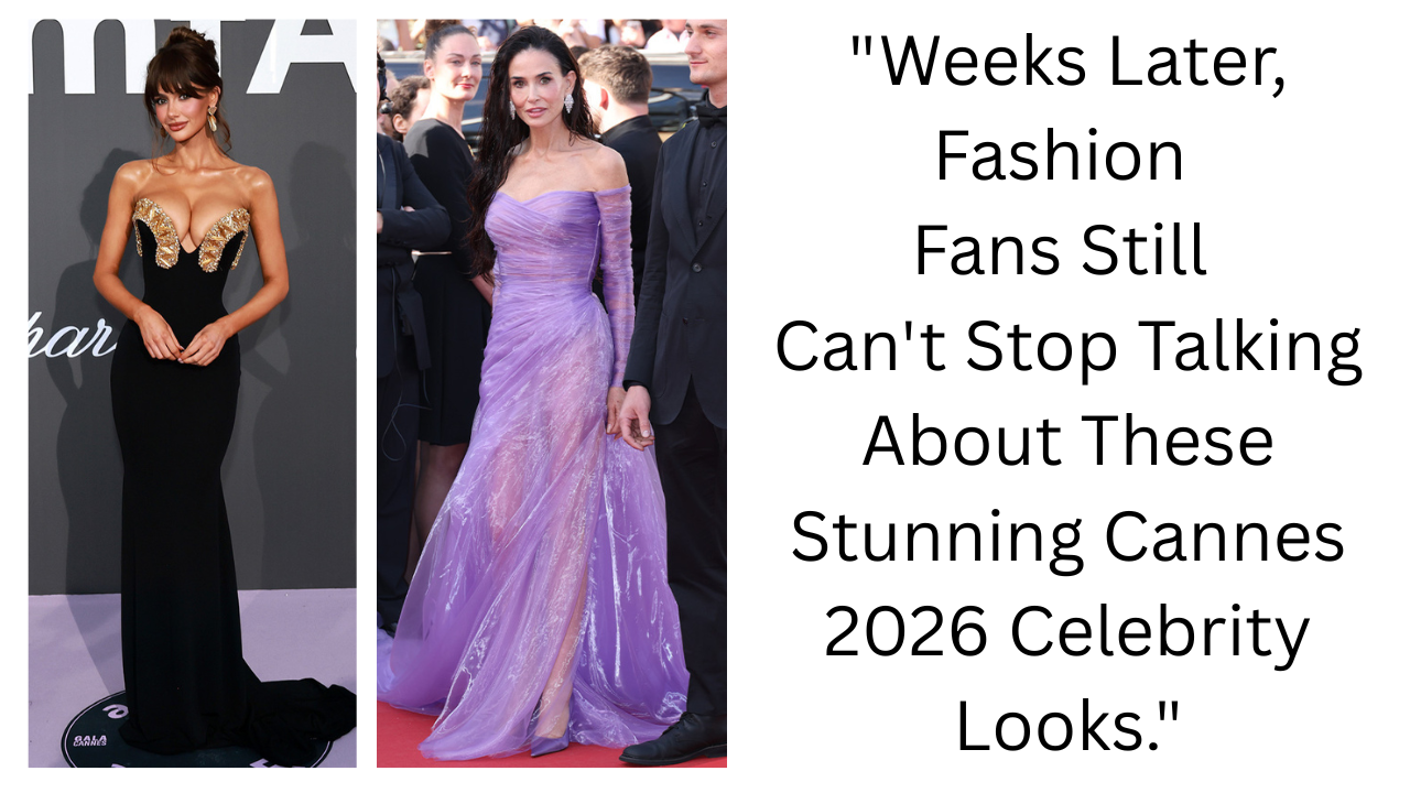 The Most Stunning Celebrity Looks From Cannes 2026 That Still Have Everyone Talking